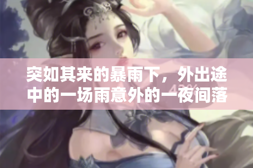 突如其来的暴雨下，外出途中的一场雨意外的一夜间落脚