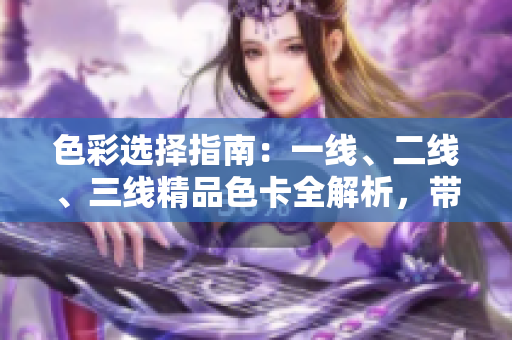 色彩选择指南：一线、二线、三线精品色卡全解析，带你轻松搭配时尚色彩