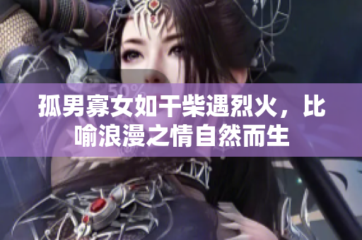 孤男寡女如干柴遇烈火，比喻浪漫之情自然而生