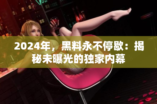 2024年，黑料永不停歇：揭秘未曝光的独家内幕