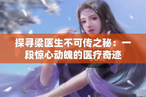 探寻梁医生不可传之秘：一段惊心动魄的医疗奇迹