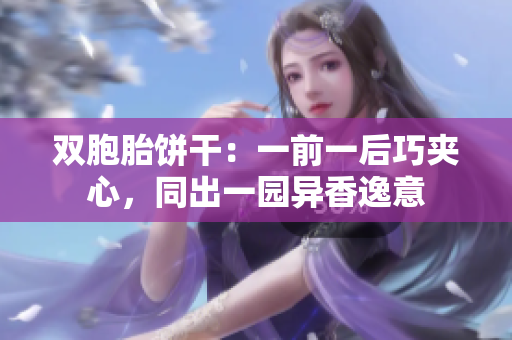 双胞胎饼干：一前一后巧夹心，同出一园异香逸意