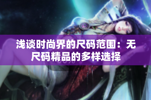 浅谈时尚界的尺码范围：无尺码精品的多样选择