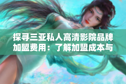探寻三亚私人高清影院品牌加盟费用：了解加盟成本与利润预期