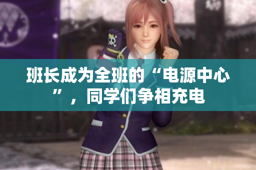 班长成为全班的“电源中心”，同学们争相充电