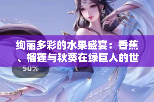 绚丽多彩的水果盛宴：香蕉、榴莲与秋葵在绿巨人的世界里闪耀
