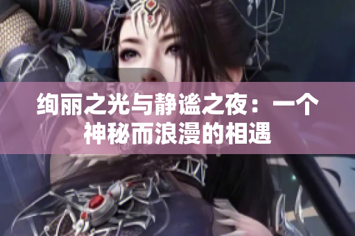 绚丽之光与静谧之夜：一个神秘而浪漫的相遇