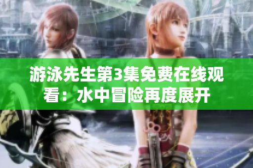 游泳先生第3集免费在线观看：水中冒险再度展开