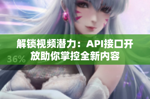 解锁视频潜力：API接口开放助你掌控全新内容