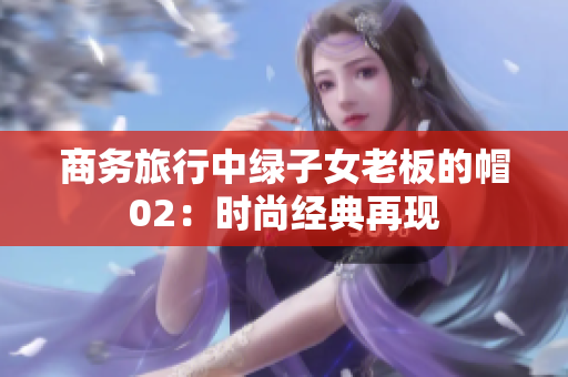商务旅行中绿子女老板的帽02：时尚经典再现