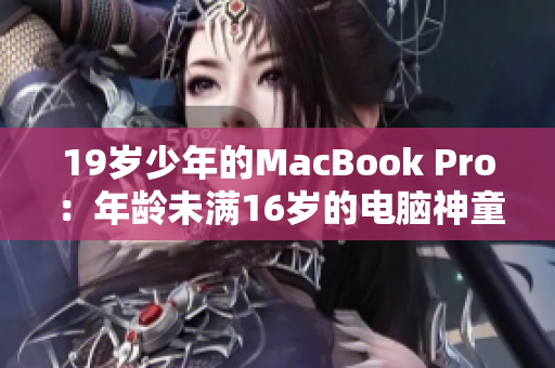 19岁少年的MacBook Pro：年龄未满16岁的电脑神童