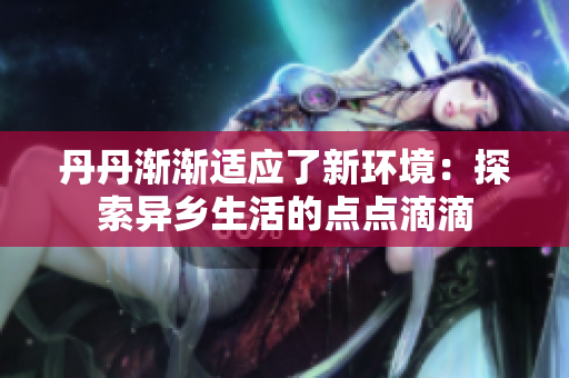 丹丹渐渐适应了新环境：探索异乡生活的点点滴滴