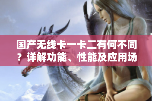 国产无线卡一卡二有何不同？详解功能、性能及应用场景
