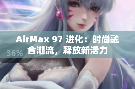 AirMax 97 进化：时尚融合潮流，释放新活力