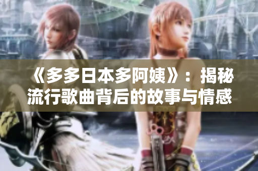 《多多日本多阿姨》：揭秘流行歌曲背后的故事与情感