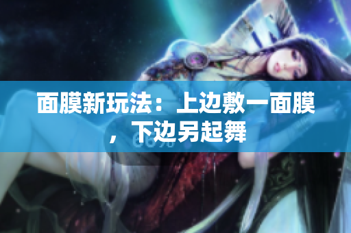 面膜新玩法：上边敷一面膜，下边另起舞