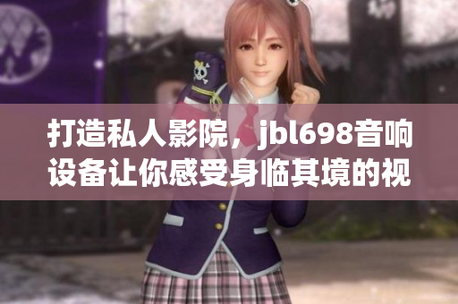 打造私人影院，jbl698音响设备让你感受身临其境的视听享受