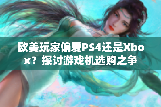欧美玩家偏爱PS4还是Xbox？探讨游戏机选购之争