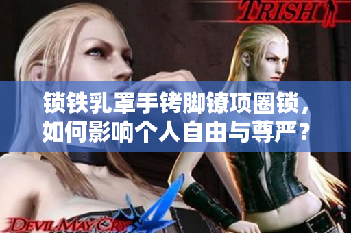 锁铁乳罩手铐脚镣项圈锁，如何影响个人自由与尊严？