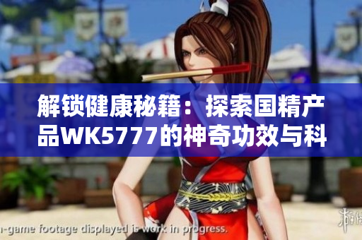 解锁健康秘籍：探索国精产品WK5777的神奇功效与科学原理