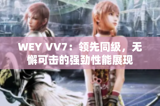 WEY VV7：领先同级，无懈可击的强劲性能展现