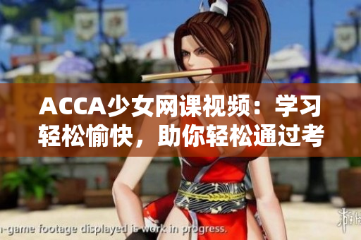 ACCA少女网课视频：学习轻松愉快，助你轻松通过考试