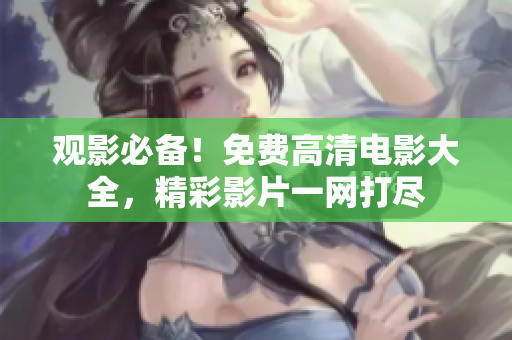 观影必备！免费高清电影大全，精彩影片一网打尽
