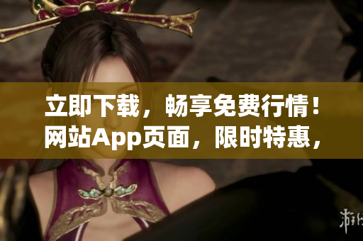 立即下载，畅享免费行情！网站App页面，限时特惠，免费获取最新行情数据，尽在掌握！
