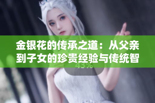 金银花的传承之道：从父亲到子女的珍贵经验与传统智慧