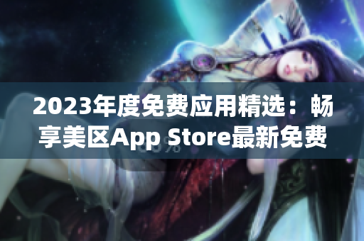 2023年度免费应用精选：畅享美区App Store最新免费App