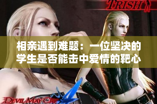 相亲遇到难题：一位坚决的学生是否能击中爱情的靶心？