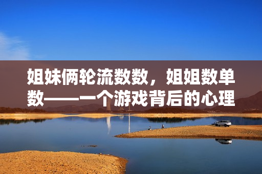 姐妹俩轮流数数，姐姐数单数——一个游戏背后的心理学原理