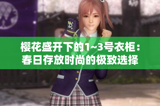 樱花盛开下的1~3号衣柜：春日存放时尚的极致选择