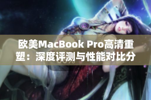 欧美MacBook Pro高清重塑：深度评测与性能对比分析