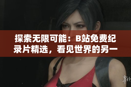 探索无限可能：B站免费纪录片精选，看见世界的另一面
