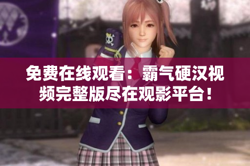 免费在线观看：霸气硬汉视频完整版尽在观影平台！