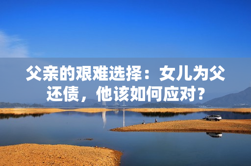 父亲的艰难选择：女儿为父还债，他该如何应对？