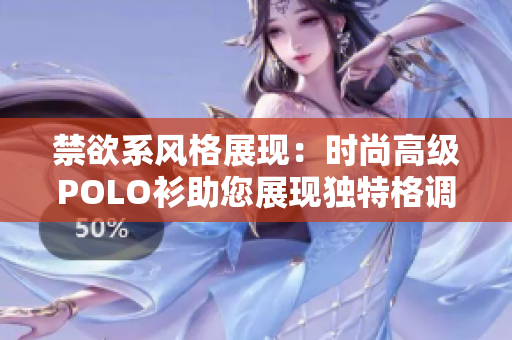 禁欲系风格展现：时尚高级POLO衫助您展现独特格调