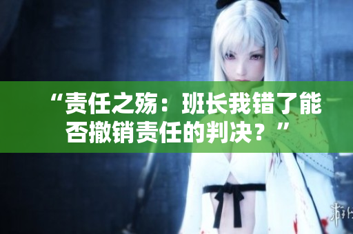 “责任之殇：班长我错了能否撤销责任的判决？”