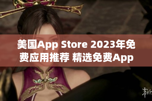 美国App Store 2023年免费应用推荐 精选免费App汇总