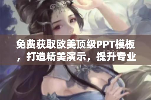 免费获取欧美顶级PPT模板，打造精美演示，提升专业形象
