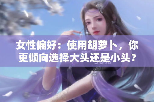 女性偏好：使用胡萝卜，你更倾向选择大头还是小头？