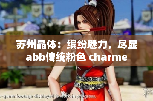 苏州晶体：缤纷魅力，尽显abb传统粉色 charme