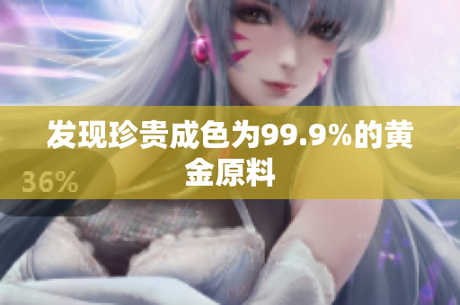发现珍贵成色为99.9%的黄金原料