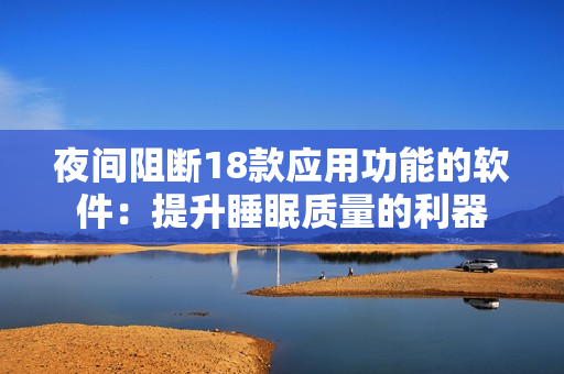 夜间阻断18款应用功能的软件：提升睡眠质量的利器