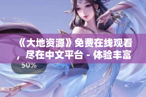 《大地资源》免费在线观看，尽在中文平台 - 体验丰富的自然奇观