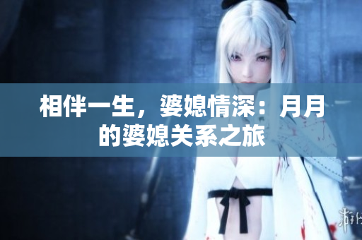 相伴一生，婆媳情深：月月的婆媳关系之旅