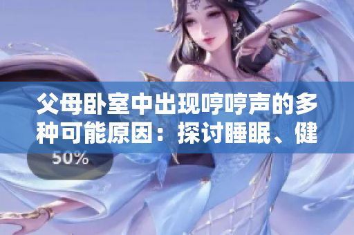 父母卧室中出现哼哼声的多种可能原因：探讨睡眠、健康和环境问题