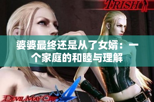 婆婆最终还是从了女婿：一个家庭的和睦与理解
