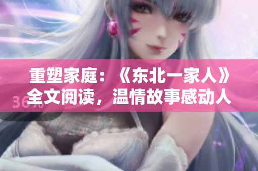 重塑家庭：《东北一家人》全文阅读，温情故事感动人心